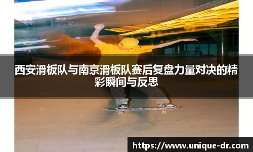 西安滑板队与南京滑板队赛后复盘力量对决的精彩瞬间与反思