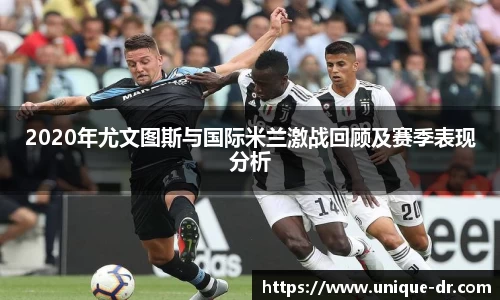 2020年尤文图斯与国际米兰激战回顾及赛季表现分析