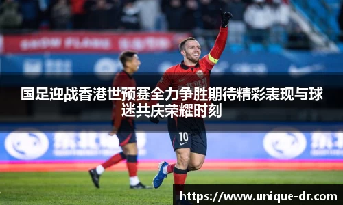 国足迎战香港世预赛全力争胜期待精彩表现与球迷共庆荣耀时刻