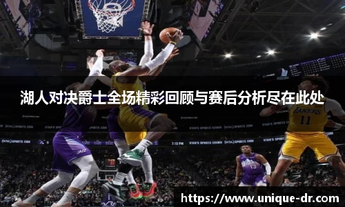 湖人对决爵士全场精彩回顾与赛后分析尽在此处