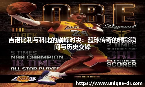 吉诺比利与科比的巅峰对决：篮球传奇的精彩瞬间与历史交锋