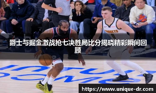 爵士与掘金激战抢七决胜局比分揭晓精彩瞬间回顾