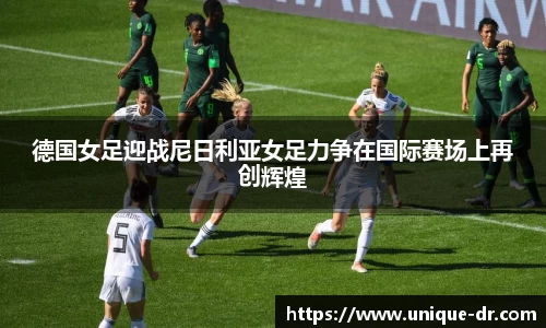 德国女足迎战尼日利亚女足力争在国际赛场上再创辉煌