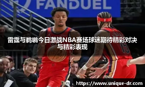 雷霆与鹈鹕今日激战NBA赛场球迷期待精彩对决与精彩表现