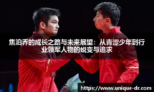 焦泊乔的成长之路与未来展望：从青涩少年到行业领军人物的蜕变与追求