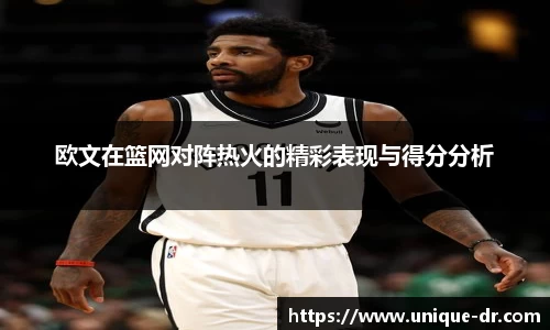 欧文在篮网对阵热火的精彩表现与得分分析